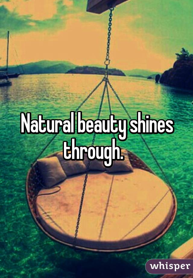 Natural beauty shines through.  