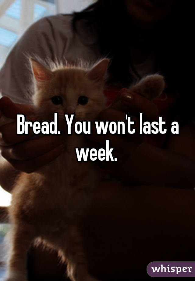 Bread. You won't last a week. 