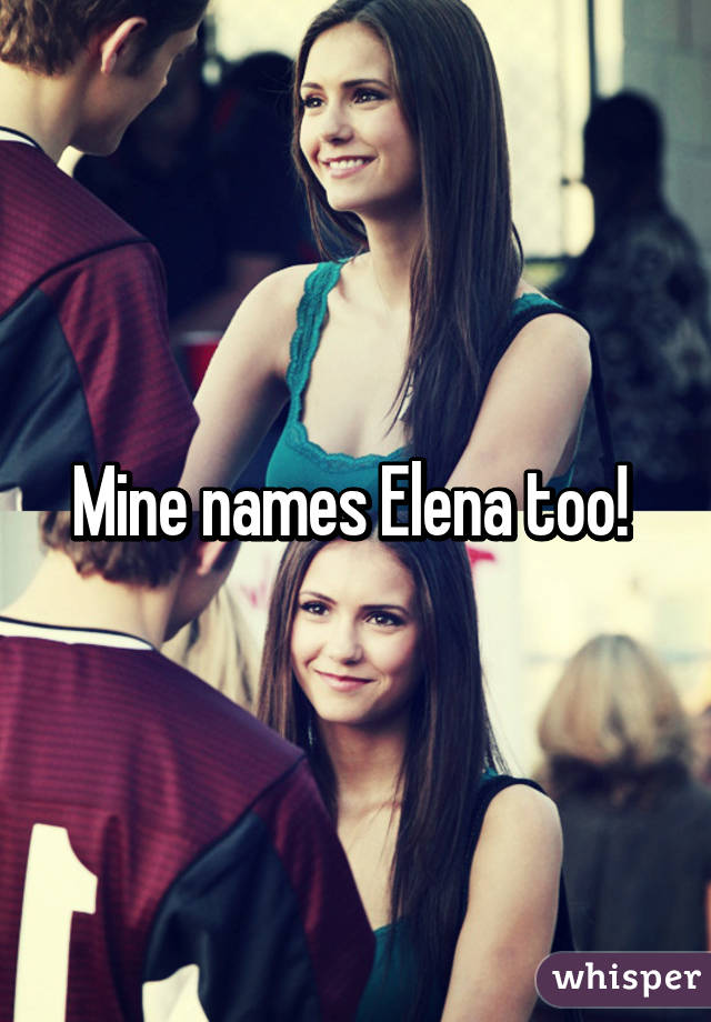 Mine names Elena too! 