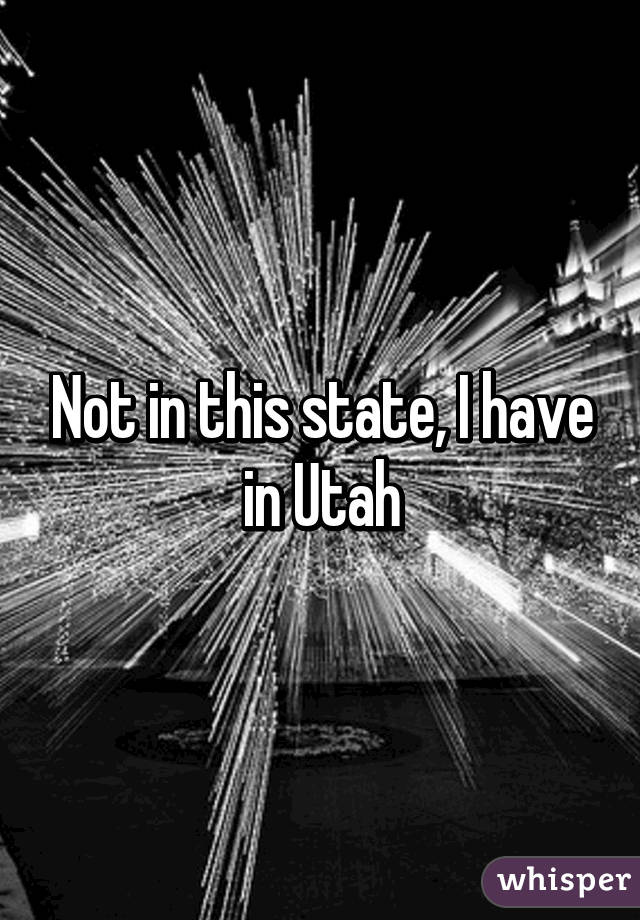 Not in this state, I have in Utah