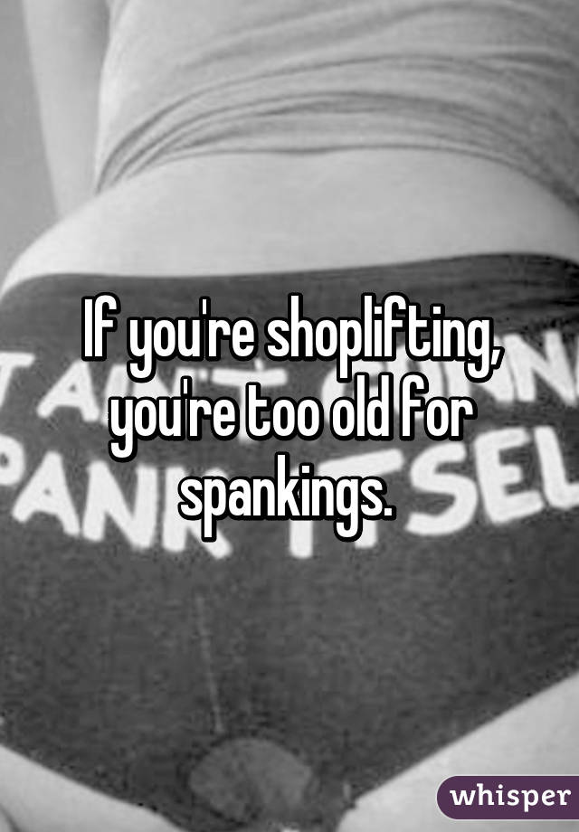 If you're shoplifting, you're too old for spankings. 