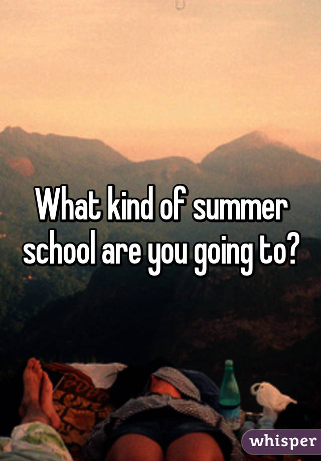What kind of summer school are you going to?