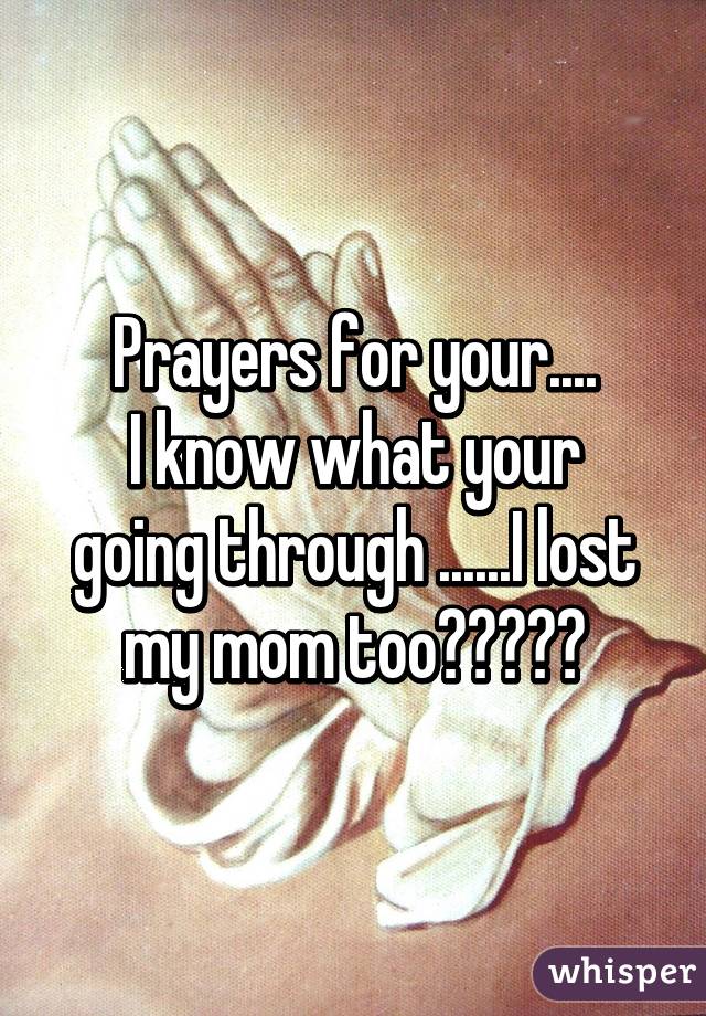 Prayers for your....
I know what your going through ......I lost my mom too😢😢😢😢😢