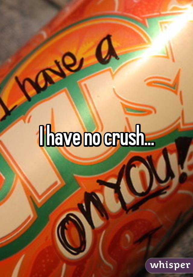 I have no crush...