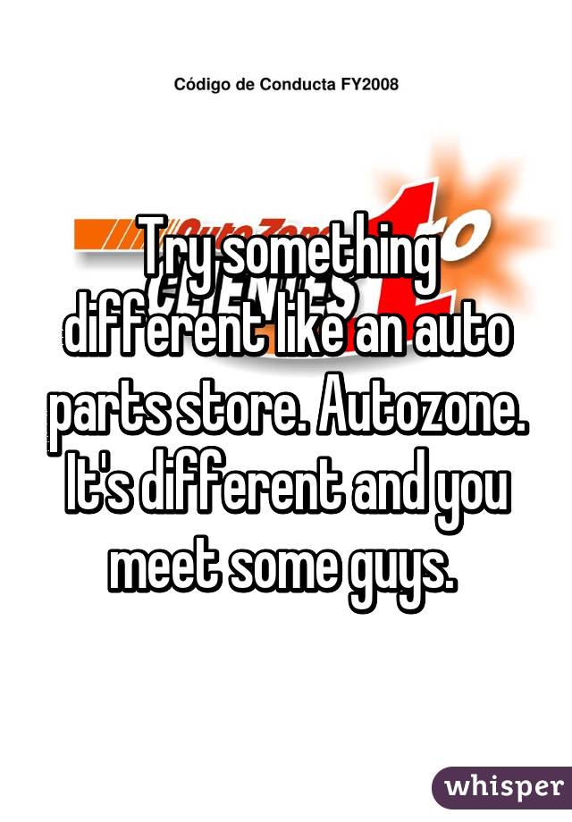 Try something different like an auto parts store. Autozone. It's different and you meet some guys. 