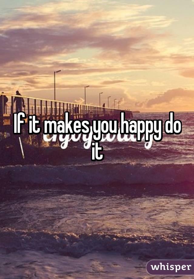 If it makes you happy do it