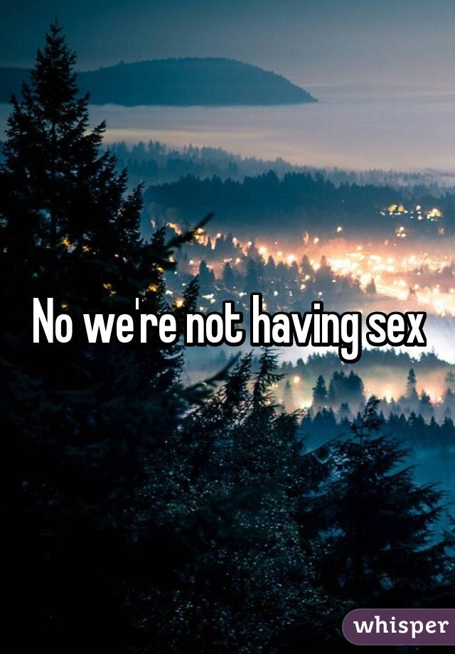 No we're not having sex