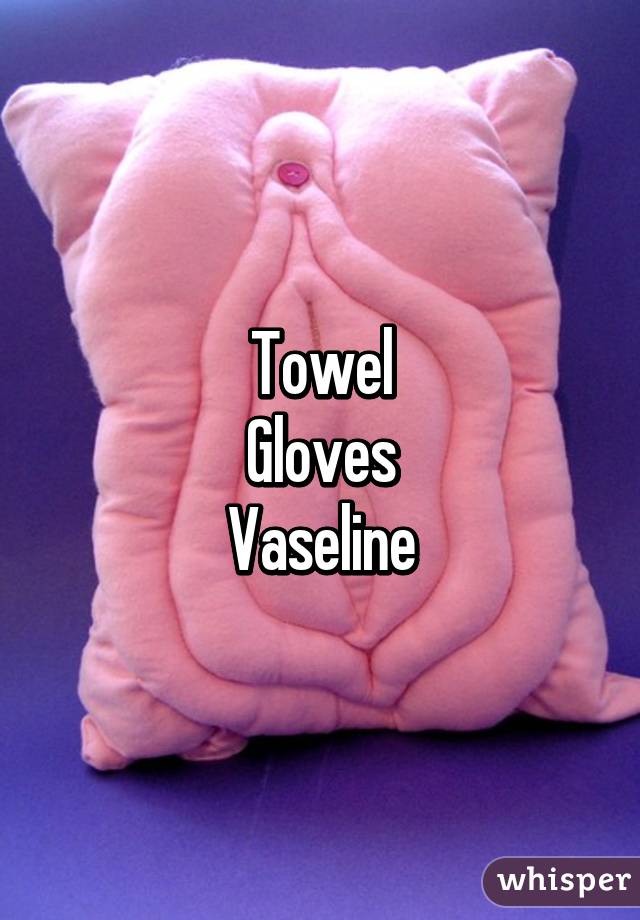 Towel
Gloves
Vaseline