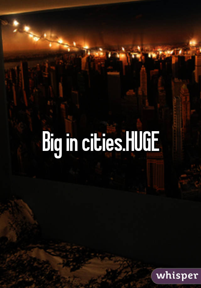 Big in cities.HUGE