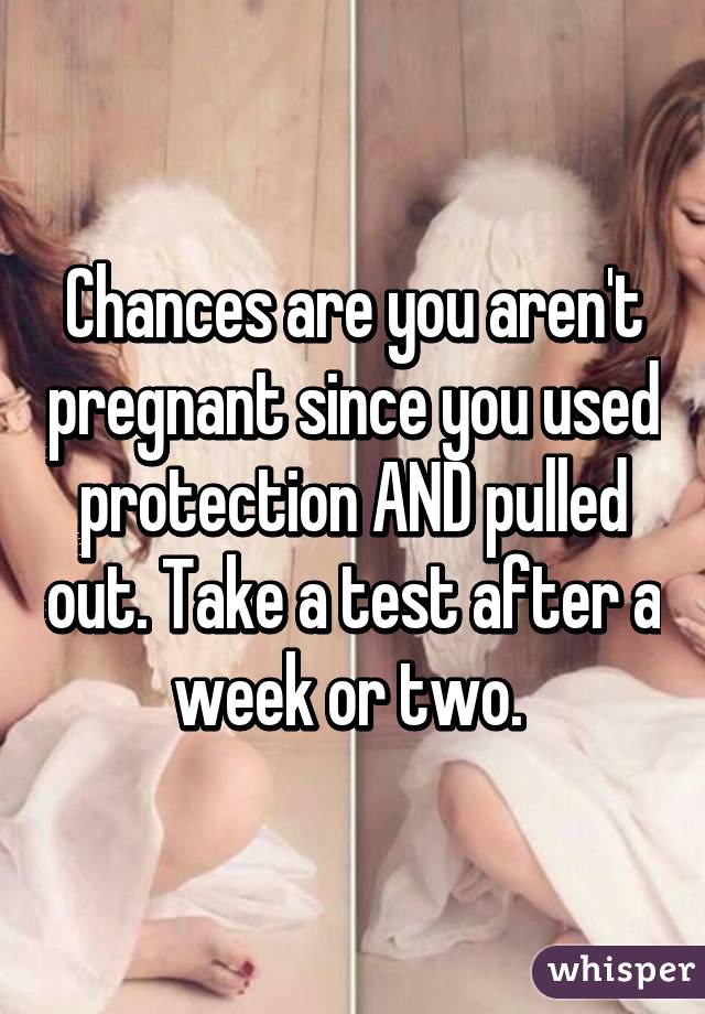 Chances are you aren't pregnant since you used protection AND pulled out. Take a test after a week or two. 