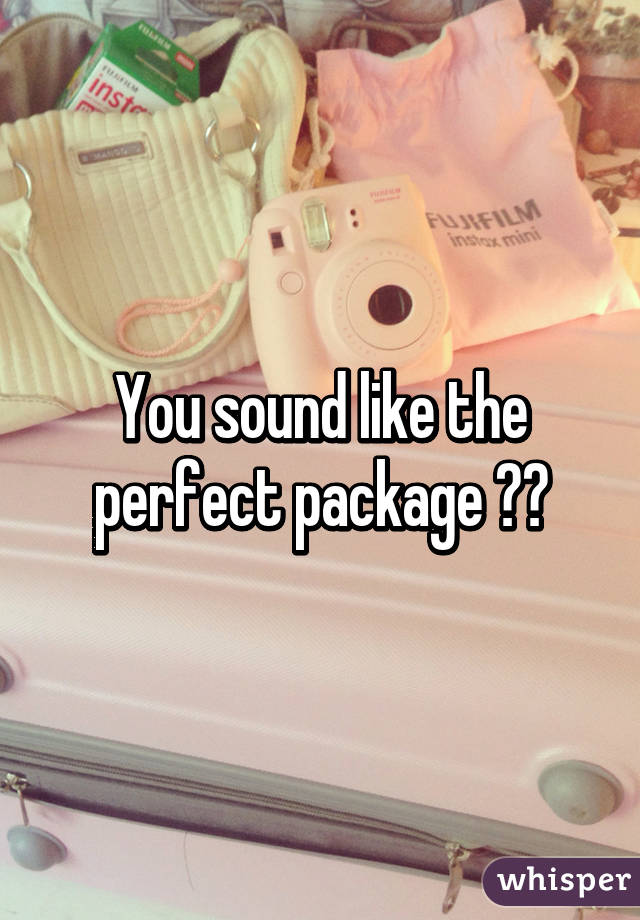 You sound like the perfect package 😎😝