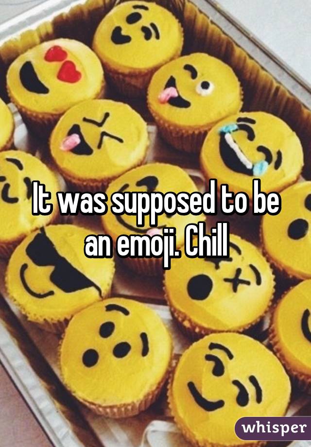 It was supposed to be an emoji. Chill