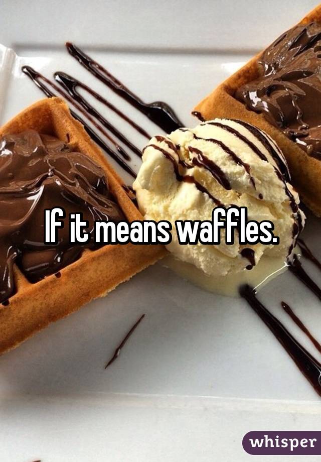 If it means waffles.