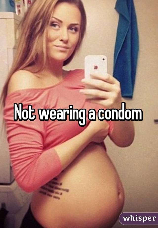 Not wearing a condom 