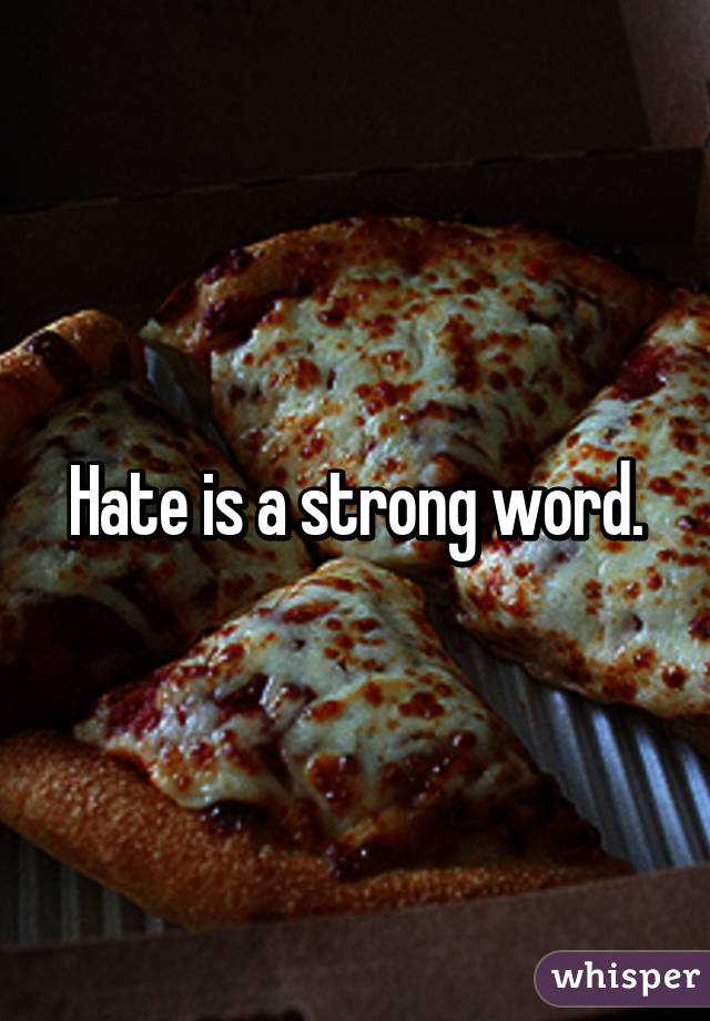 Hate is a strong word.