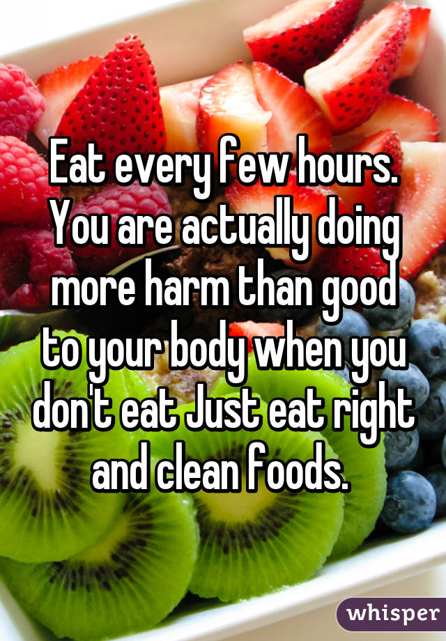 Eat every few hours. You are actually doing more harm than good to your body when you don't eat Just eat right and clean foods. 