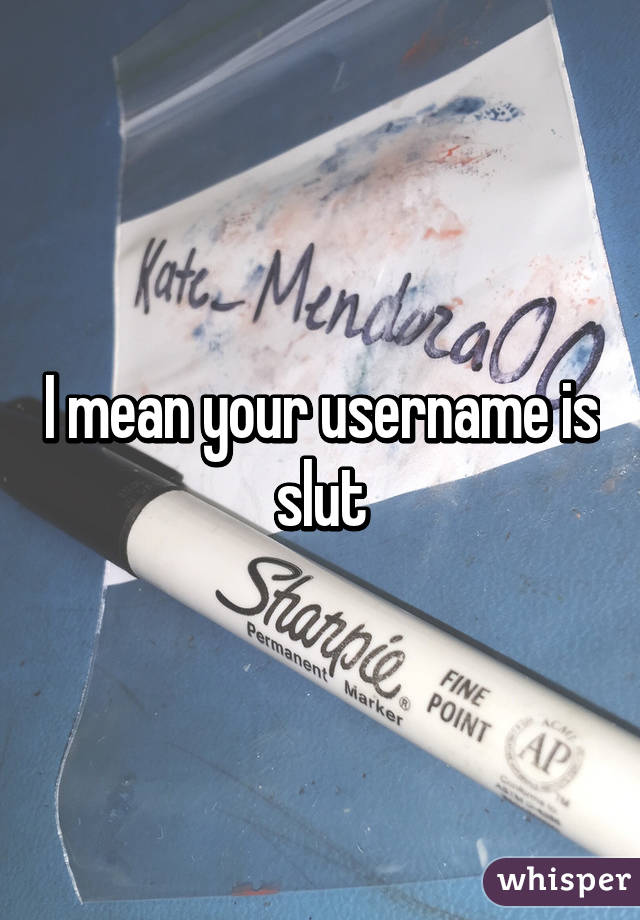 I mean your username is slut