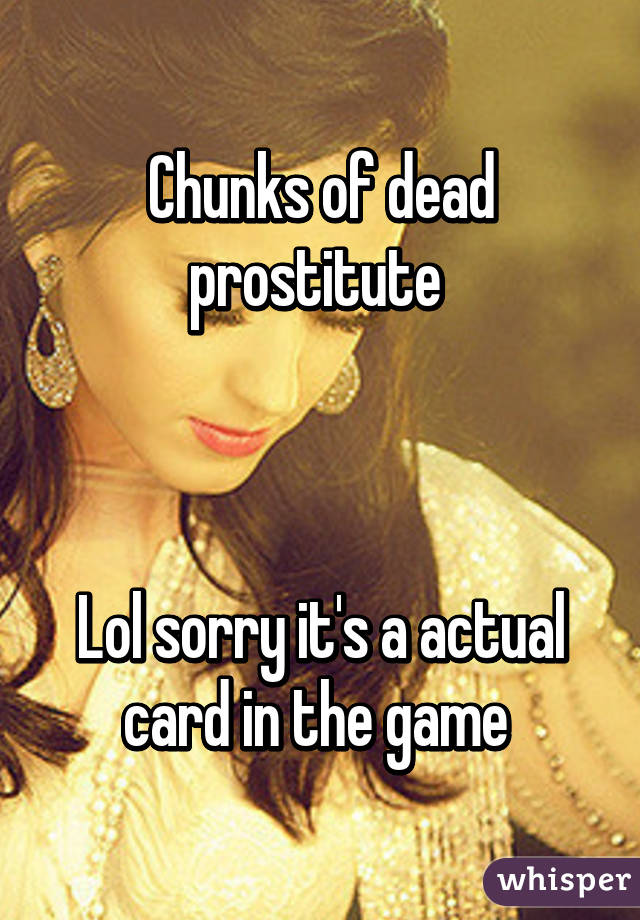 Chunks of dead prostitute 



Lol sorry it's a actual card in the game 