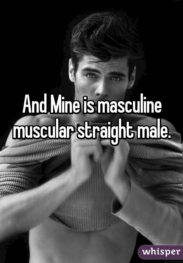 And Mine is masculine muscular straight male. 