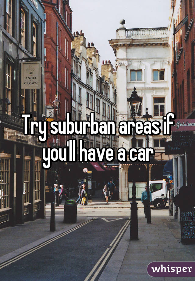 Try suburban areas if you'll have a car