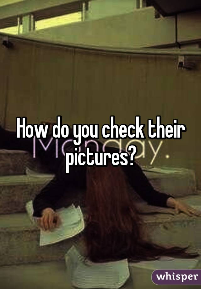 How do you check their pictures?