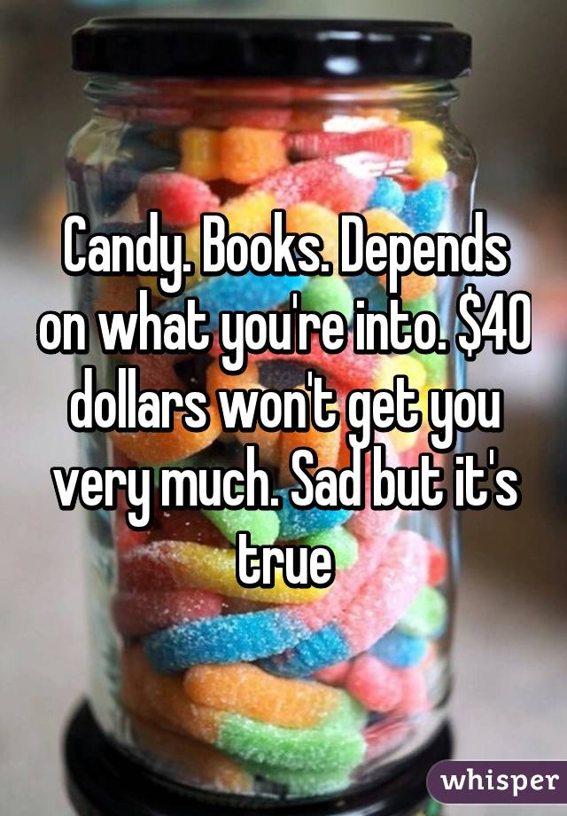 Candy. Books. Depends on what you're into. $40 dollars won't get you very much. Sad but it's true