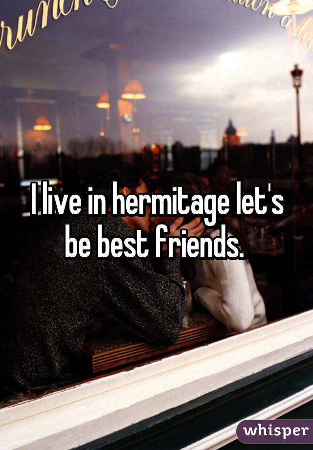 I live in hermitage let's be best friends. 