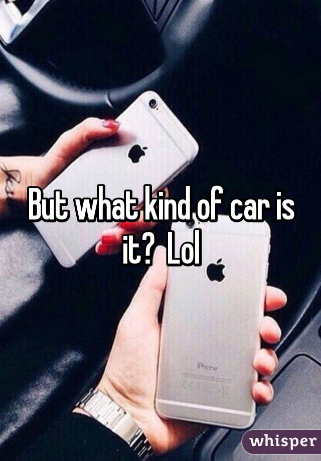 But what kind of car is it?  Lol