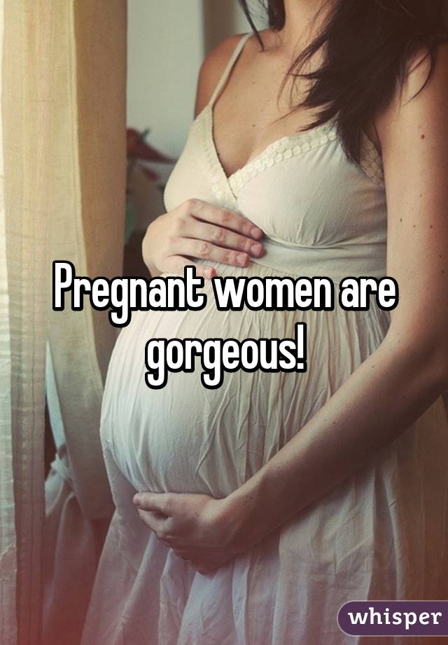 Pregnant women are gorgeous!