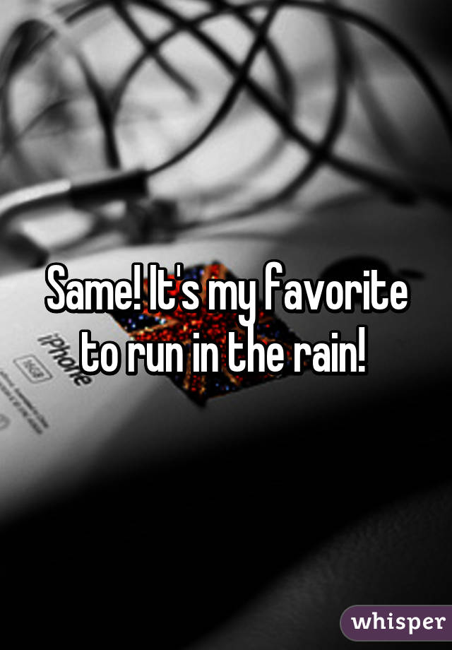 Same! It's my favorite to run in the rain! 
