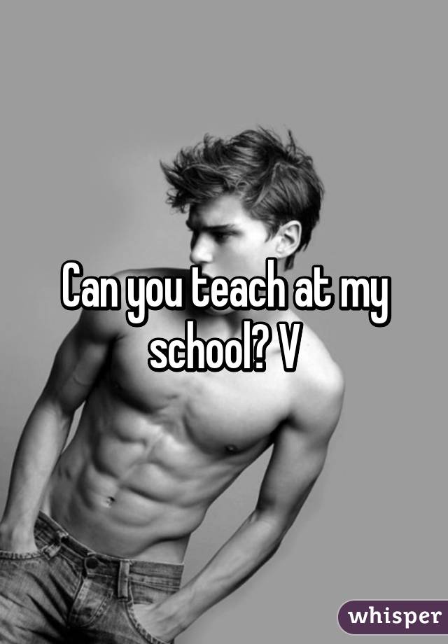 Can you teach at my school? V