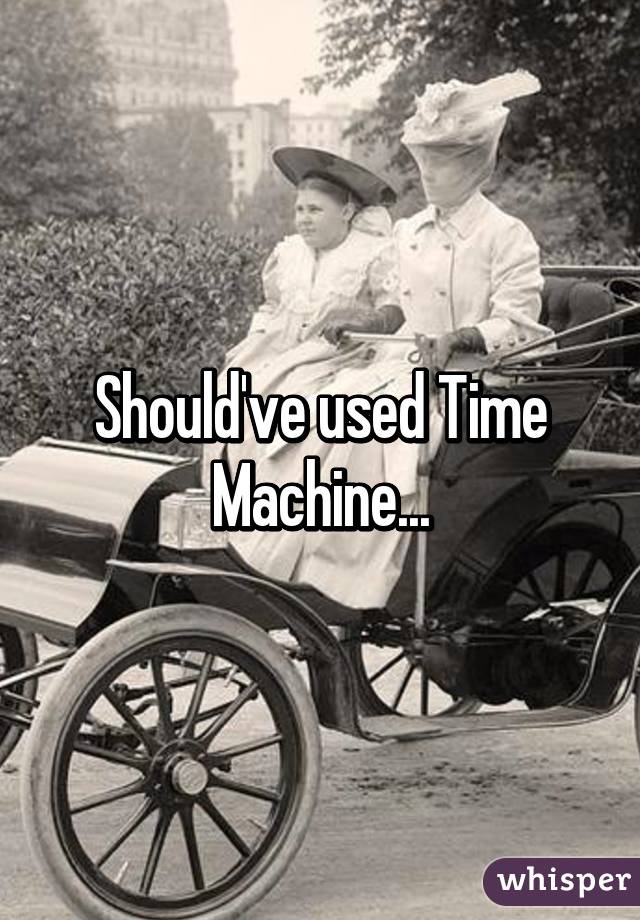 Should've used Time Machine...