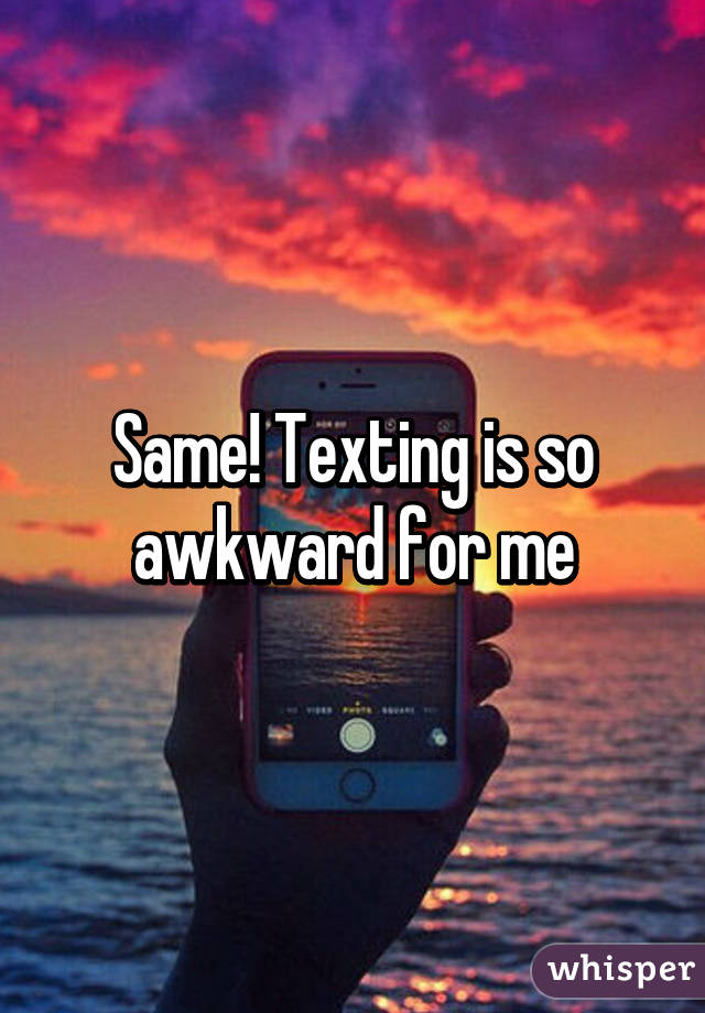 Same! Texting is so awkward for me