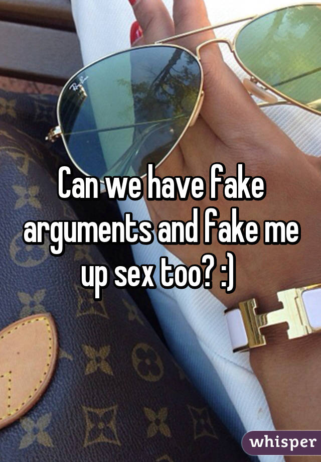 Can we have fake arguments and fake me up sex too? :) 