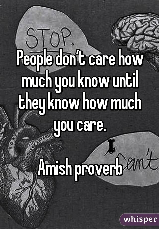 People don’t care how much you know until they know how much you care.

Amish proverb
