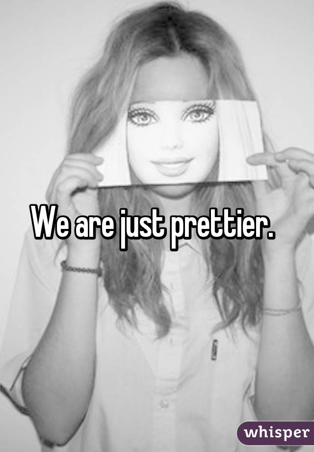 We are just prettier.  