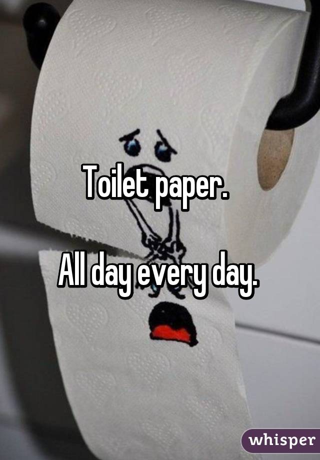 Toilet paper.  

All day every day. 