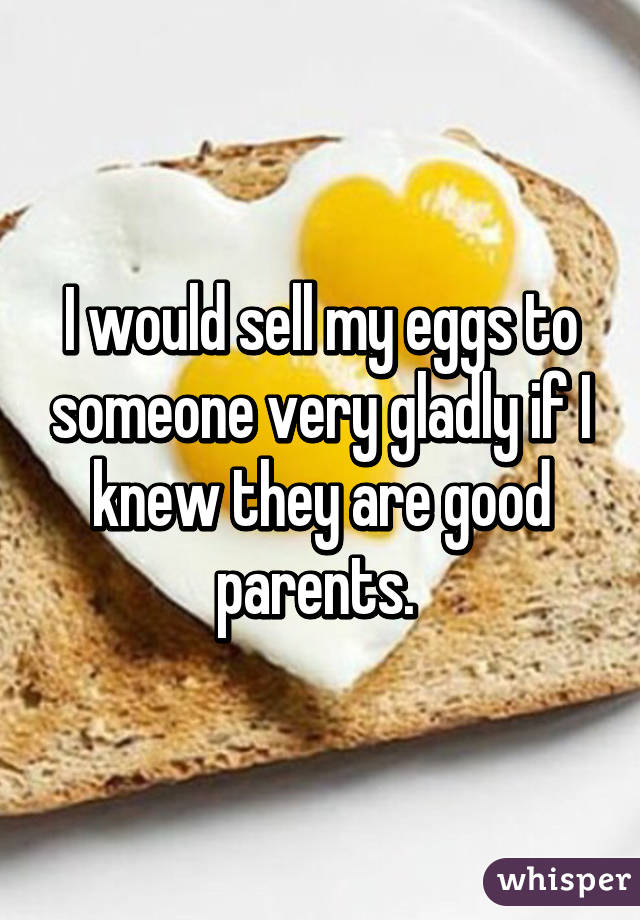 I would sell my eggs to someone very gladly if I knew they are good parents. 