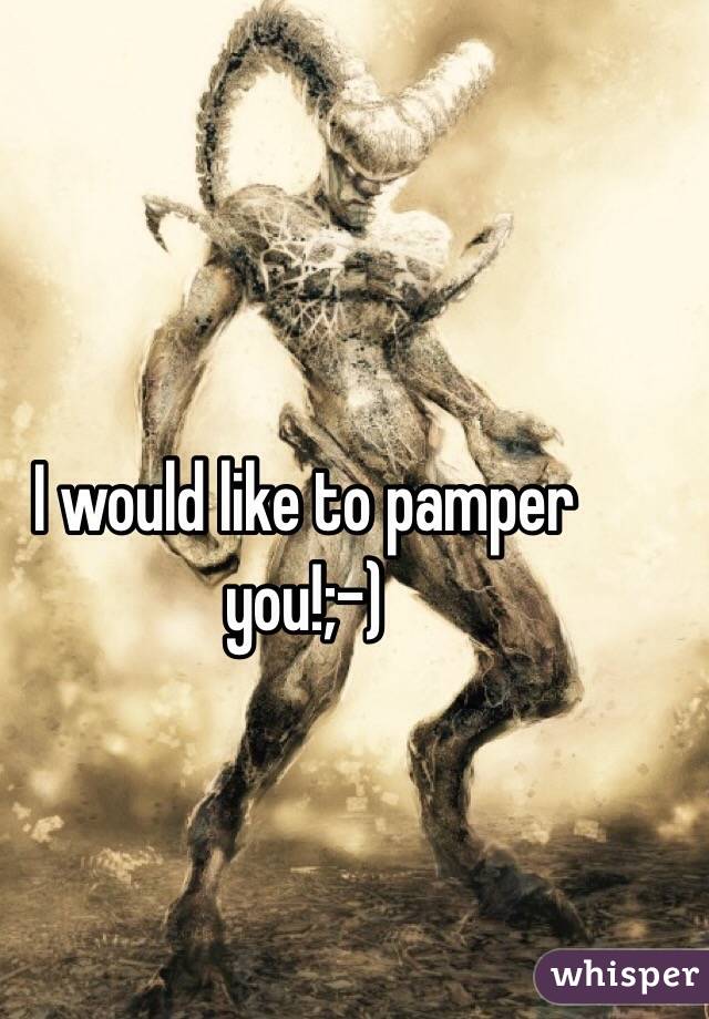 
I would like to pamper you!;-)