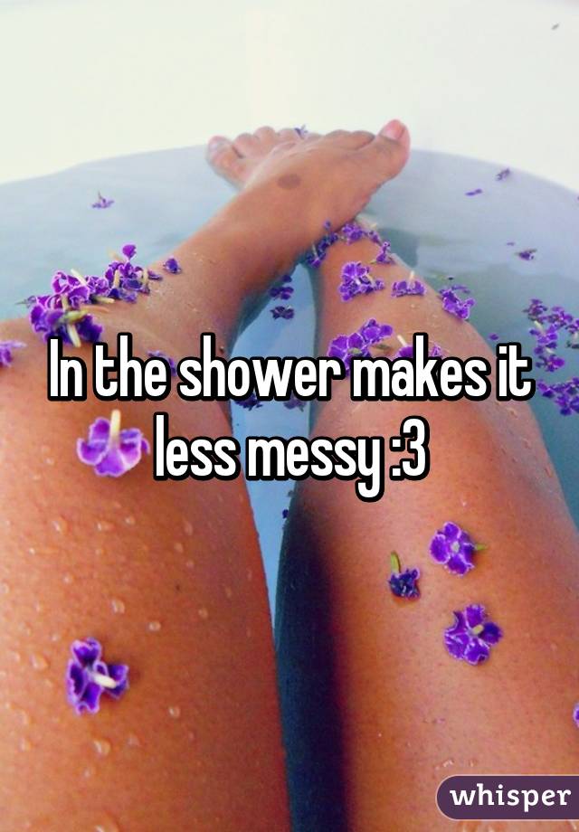 In the shower makes it less messy :3