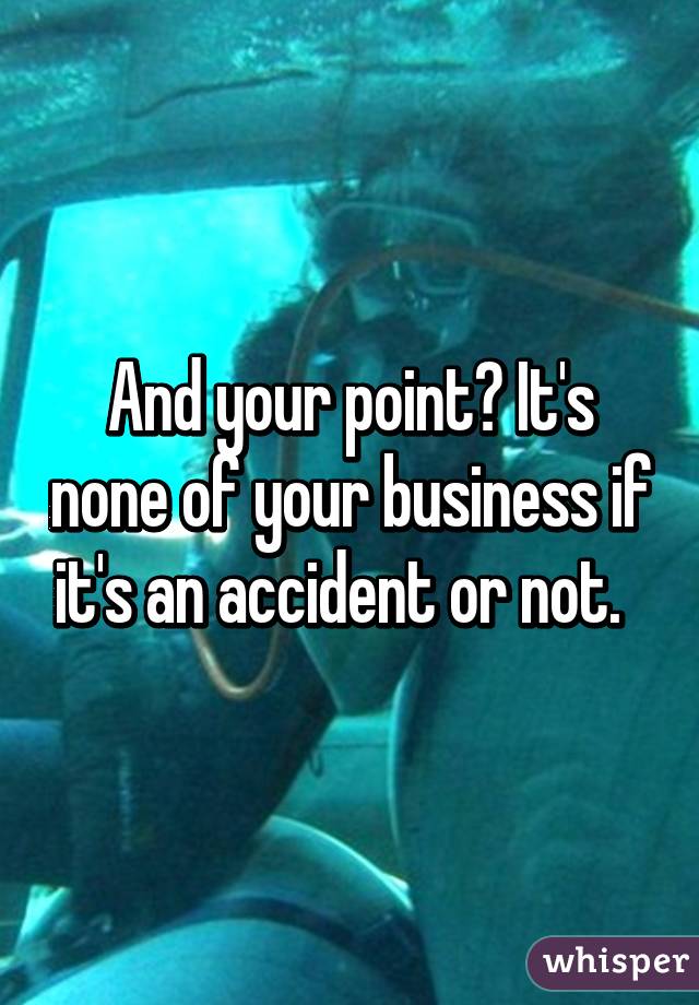 And your point? It's none of your business if it's an accident or not.  
