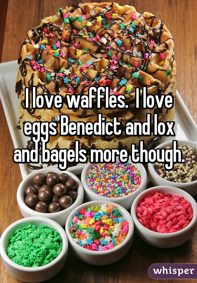 I love waffles.  I love eggs Benedict and lox and bagels more though.  