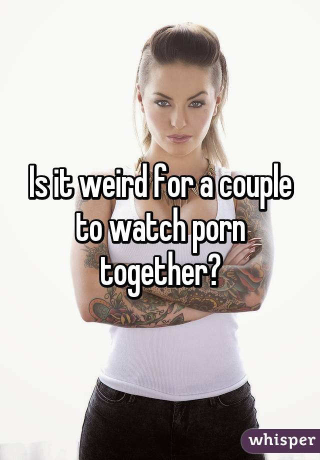 Is it weird for a couple to watch porn together?