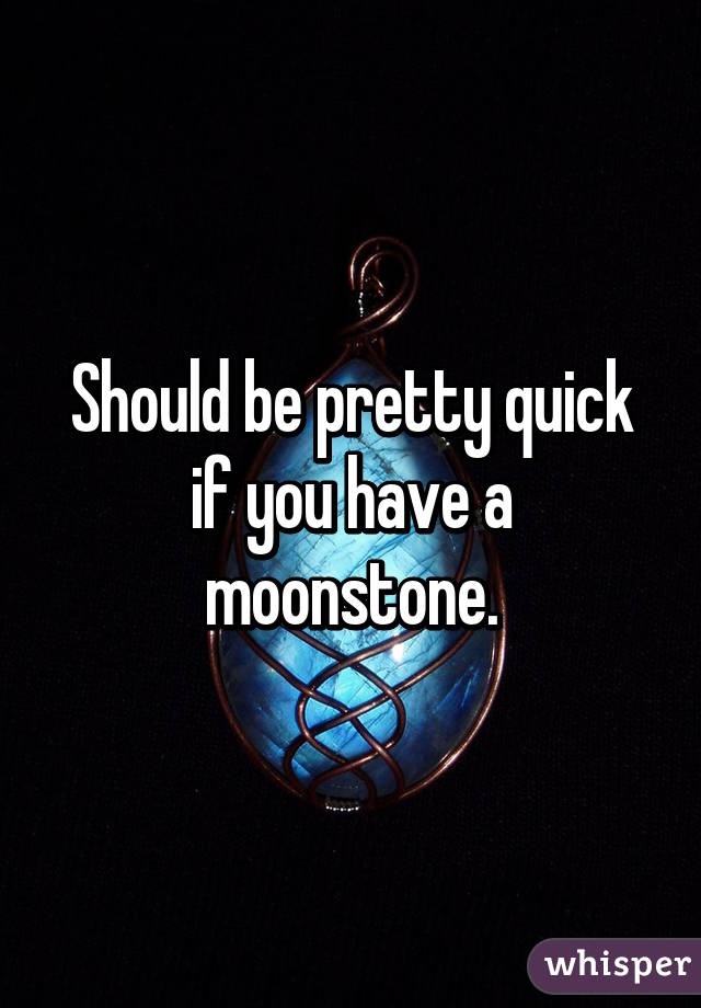 Should be pretty quick if you have a moonstone.