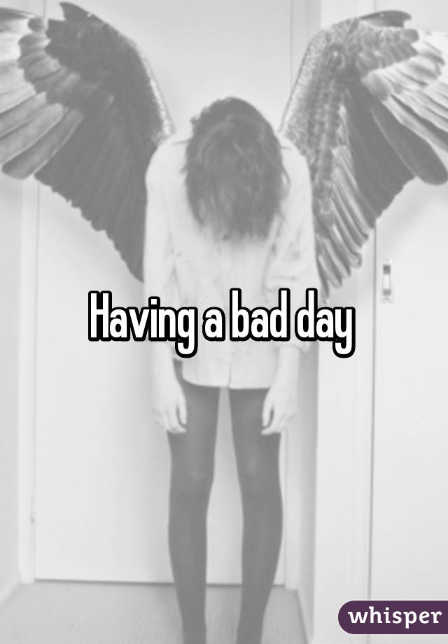 Having a bad day 