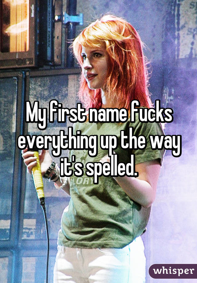 My first name fucks everything up the way it's spelled.