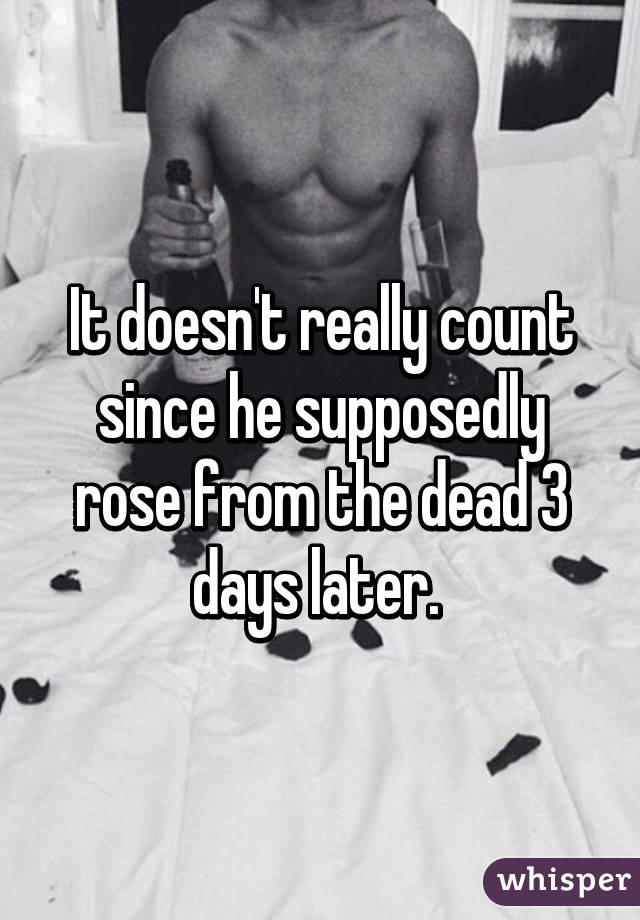 It doesn't really count since he supposedly rose from the dead 3 days later. 