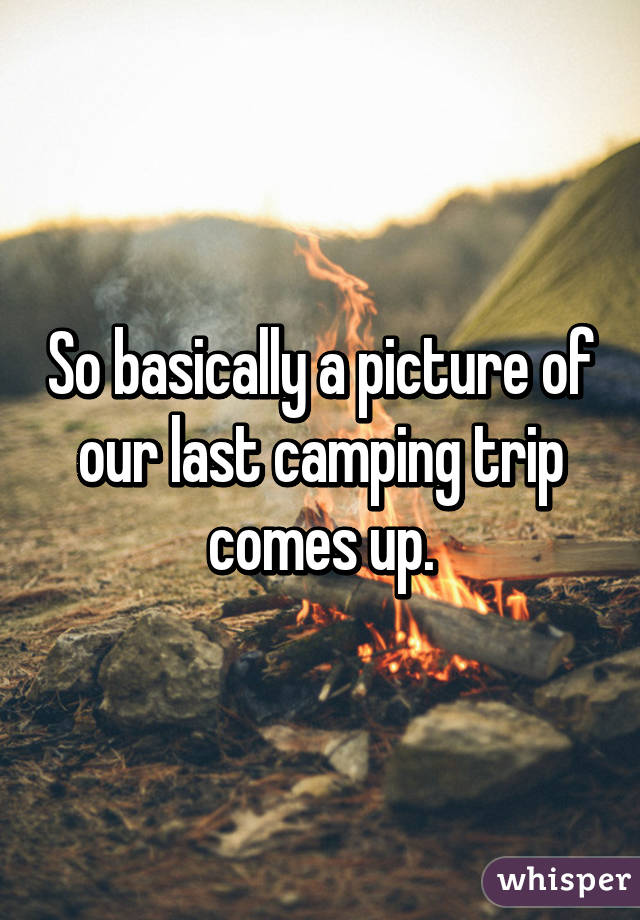 So basically a picture of our last camping trip comes up.