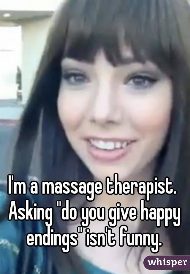 I'm a massage therapist. Asking "do you give happy endings" isn't funny.