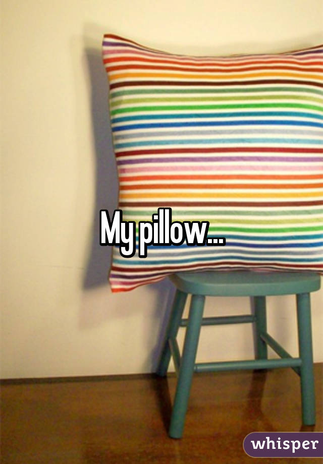 My pillow...